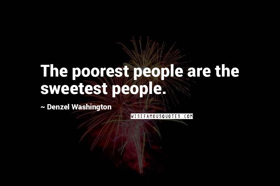 Denzel Washington Quotes: The poorest people are the sweetest people.