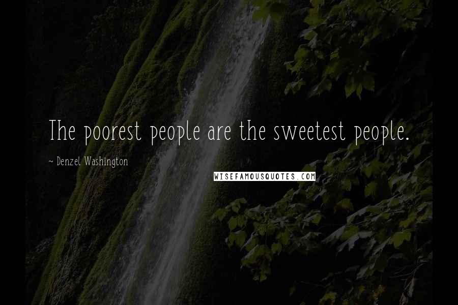 Denzel Washington Quotes: The poorest people are the sweetest people.