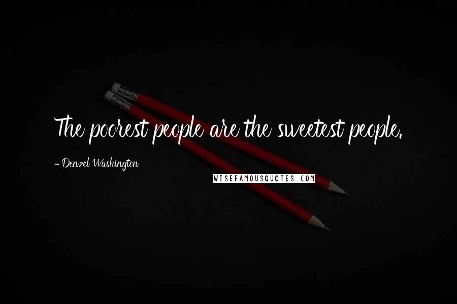 Denzel Washington Quotes: The poorest people are the sweetest people.