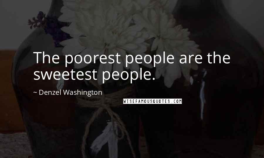 Denzel Washington Quotes: The poorest people are the sweetest people.