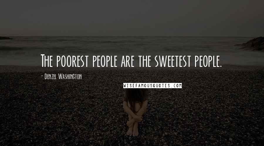 Denzel Washington Quotes: The poorest people are the sweetest people.