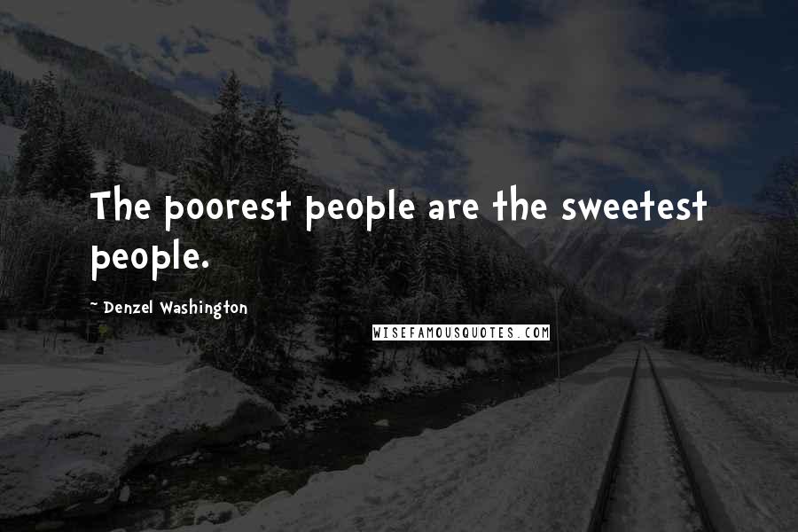 Denzel Washington Quotes: The poorest people are the sweetest people.