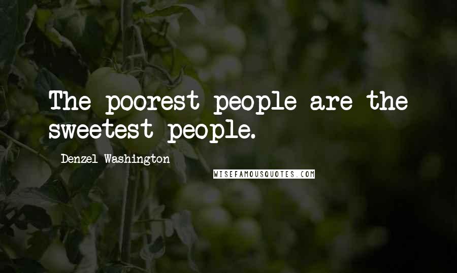 Denzel Washington Quotes: The poorest people are the sweetest people.