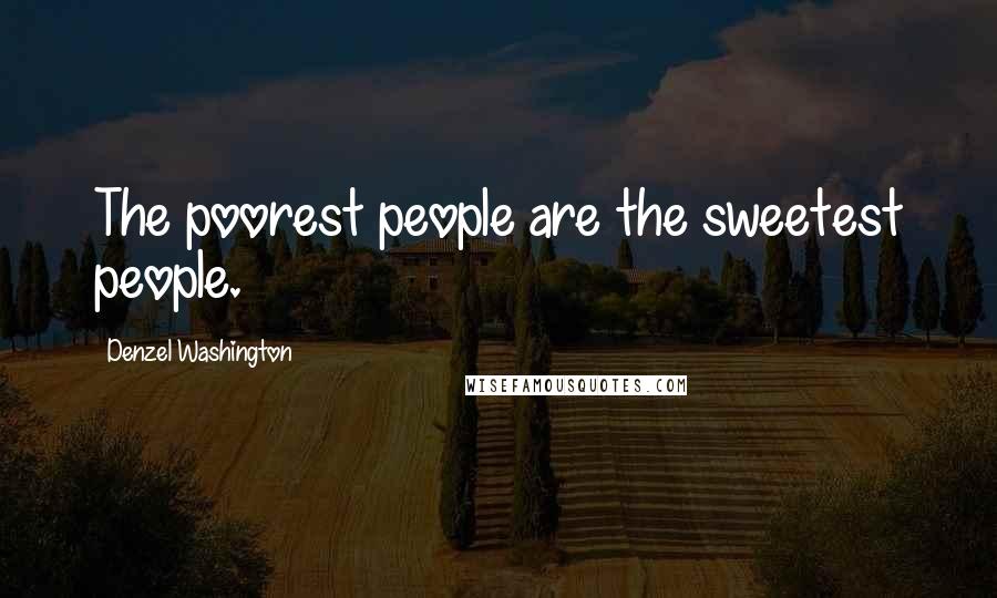 Denzel Washington Quotes: The poorest people are the sweetest people.