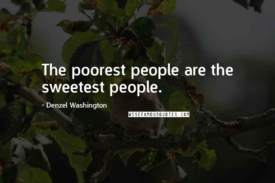 Denzel Washington Quotes: The poorest people are the sweetest people.