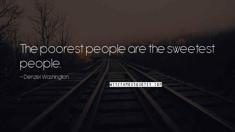 Denzel Washington Quotes: The poorest people are the sweetest people.