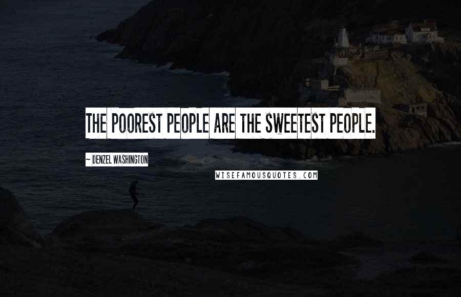 Denzel Washington Quotes: The poorest people are the sweetest people.