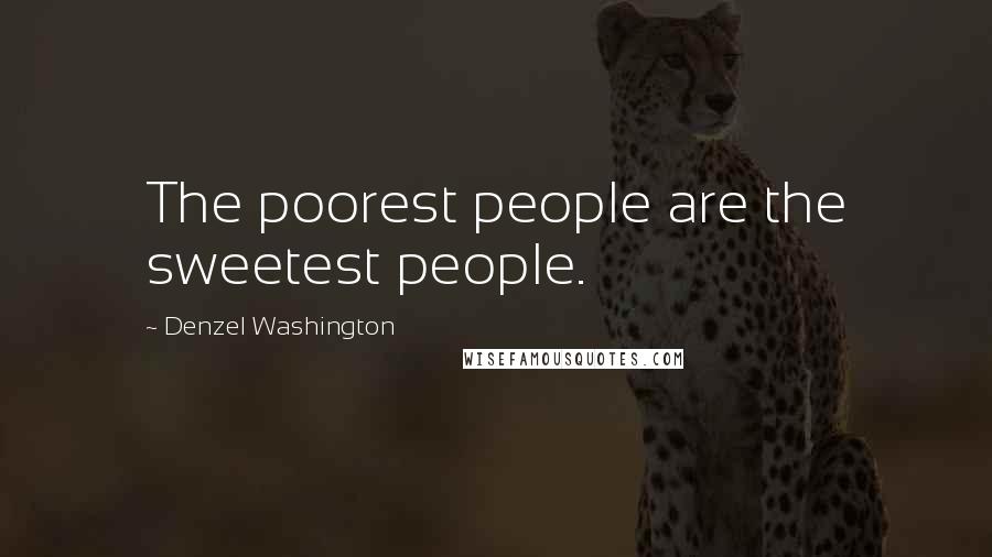 Denzel Washington Quotes: The poorest people are the sweetest people.