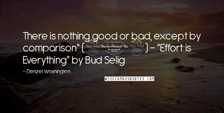 Denzel Washington Quotes: There is nothing good or bad, except by comparison" (209) - "Effort is Everything" by Bud Selig