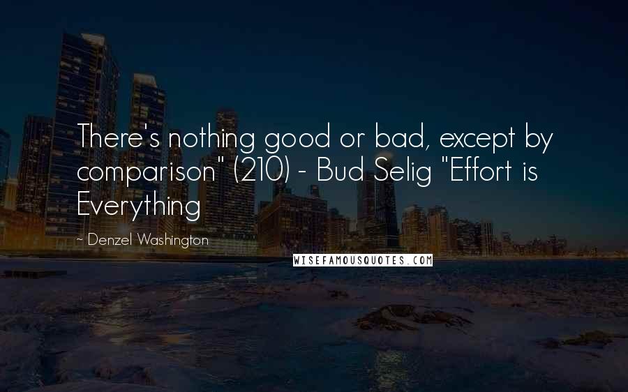 Denzel Washington Quotes: There's nothing good or bad, except by comparison" (210) - Bud Selig "Effort is Everything