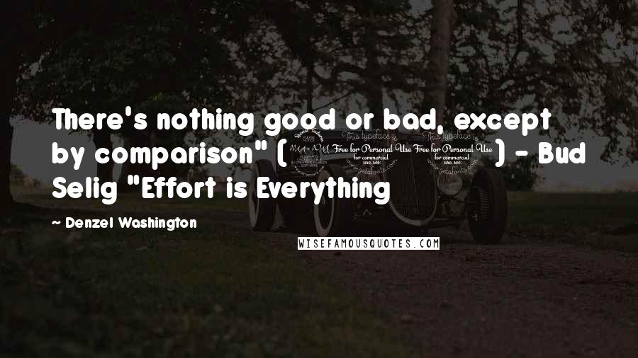 Denzel Washington Quotes: There's nothing good or bad, except by comparison" (210) - Bud Selig "Effort is Everything