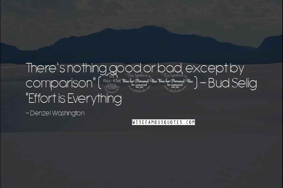 Denzel Washington Quotes: There's nothing good or bad, except by comparison" (210) - Bud Selig "Effort is Everything