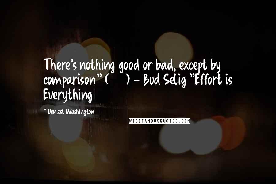 Denzel Washington Quotes: There's nothing good or bad, except by comparison" (210) - Bud Selig "Effort is Everything