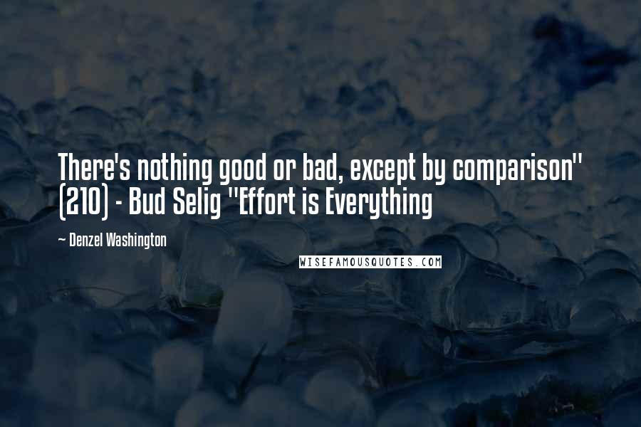 Denzel Washington Quotes: There's nothing good or bad, except by comparison" (210) - Bud Selig "Effort is Everything