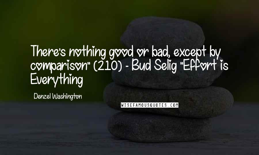 Denzel Washington Quotes: There's nothing good or bad, except by comparison" (210) - Bud Selig "Effort is Everything