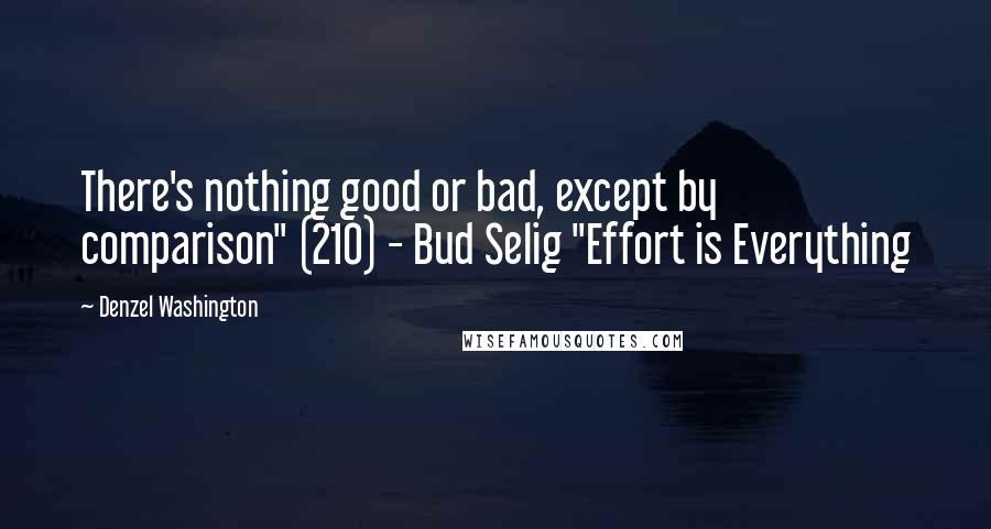 Denzel Washington Quotes: There's nothing good or bad, except by comparison" (210) - Bud Selig "Effort is Everything