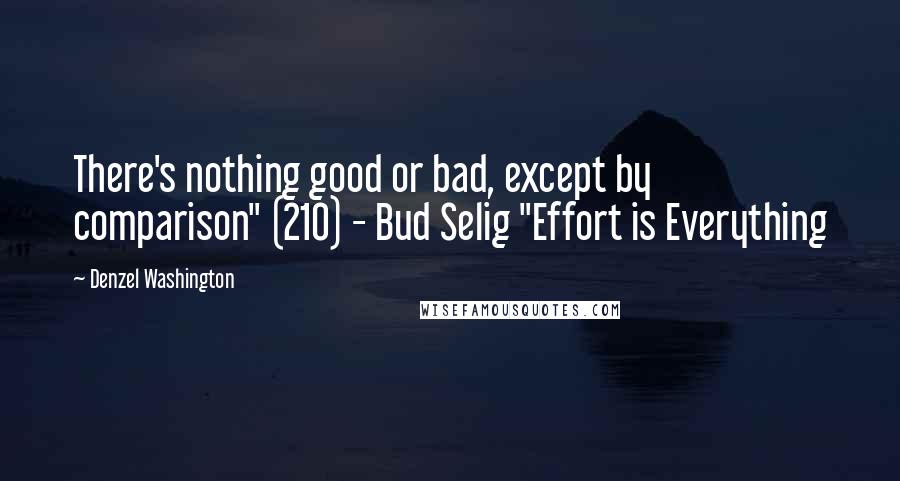 Denzel Washington Quotes: There's nothing good or bad, except by comparison" (210) - Bud Selig "Effort is Everything