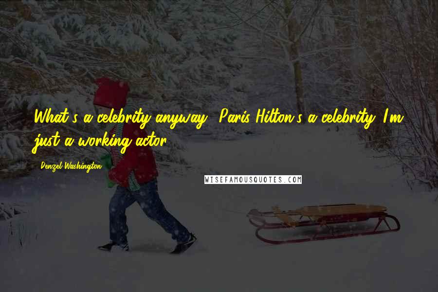 Denzel Washington Quotes: What's a celebrity anyway? Paris Hilton's a celebrity. I'm just a working actor.