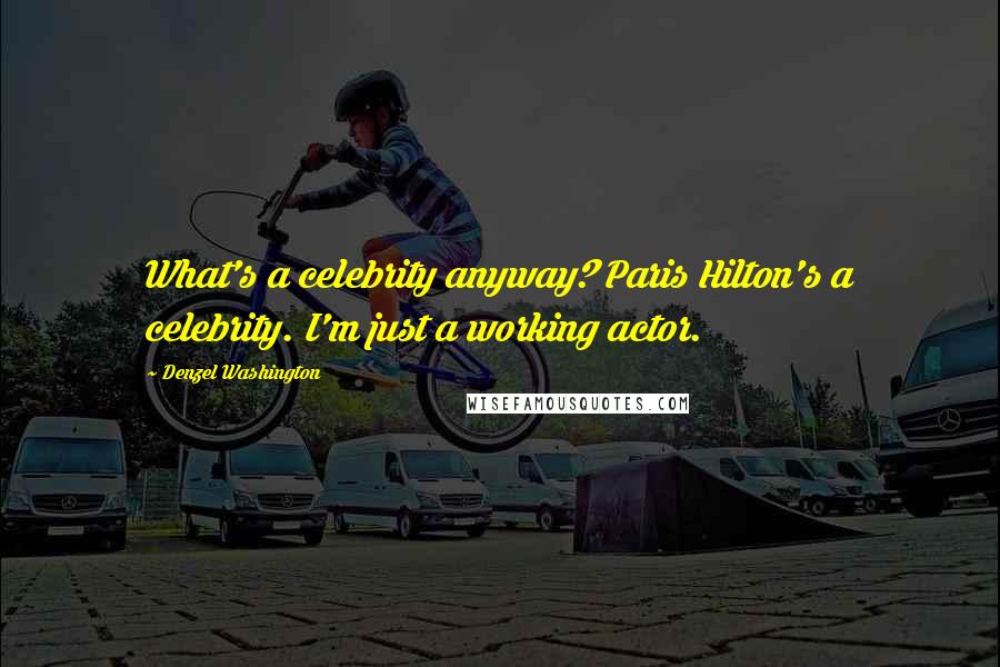 Denzel Washington Quotes: What's a celebrity anyway? Paris Hilton's a celebrity. I'm just a working actor.