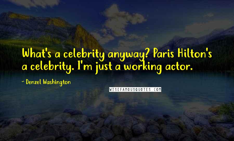 Denzel Washington Quotes: What's a celebrity anyway? Paris Hilton's a celebrity. I'm just a working actor.