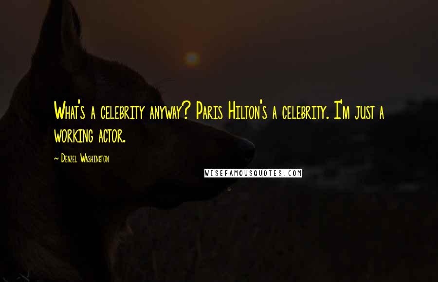 Denzel Washington Quotes: What's a celebrity anyway? Paris Hilton's a celebrity. I'm just a working actor.