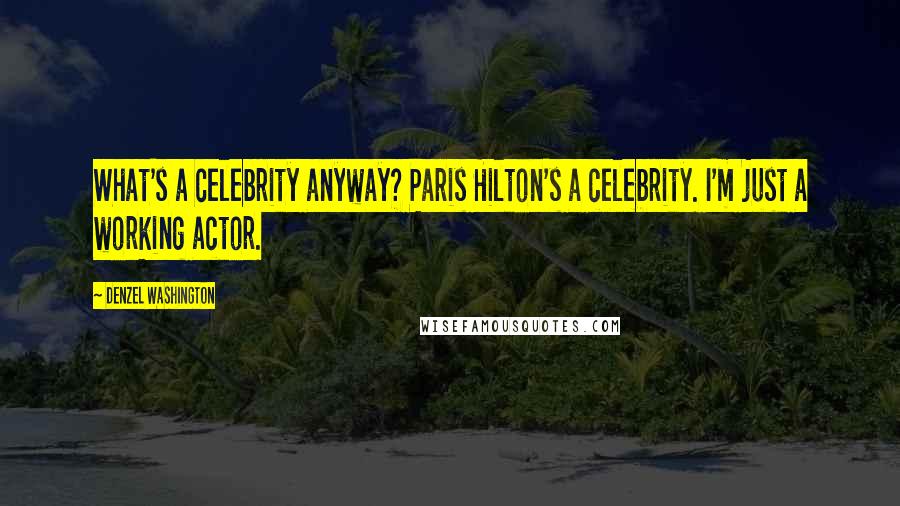 Denzel Washington Quotes: What's a celebrity anyway? Paris Hilton's a celebrity. I'm just a working actor.