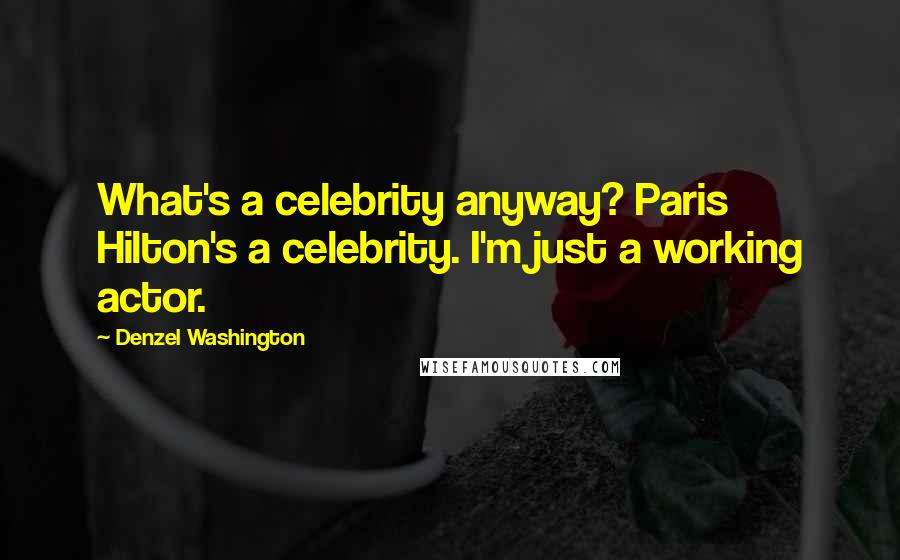 Denzel Washington Quotes: What's a celebrity anyway? Paris Hilton's a celebrity. I'm just a working actor.