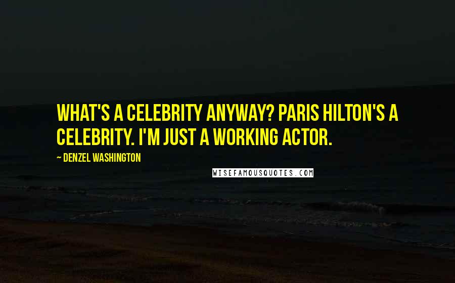 Denzel Washington Quotes: What's a celebrity anyway? Paris Hilton's a celebrity. I'm just a working actor.