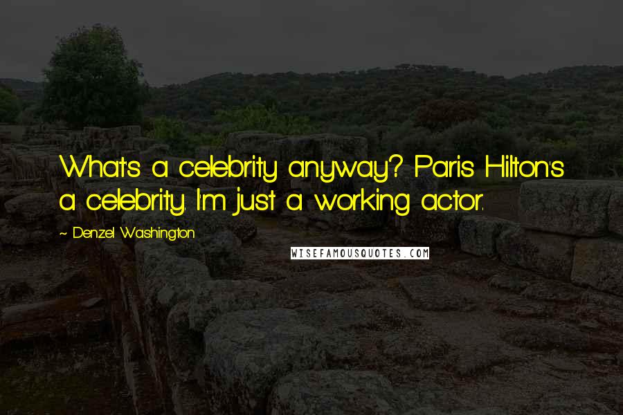 Denzel Washington Quotes: What's a celebrity anyway? Paris Hilton's a celebrity. I'm just a working actor.