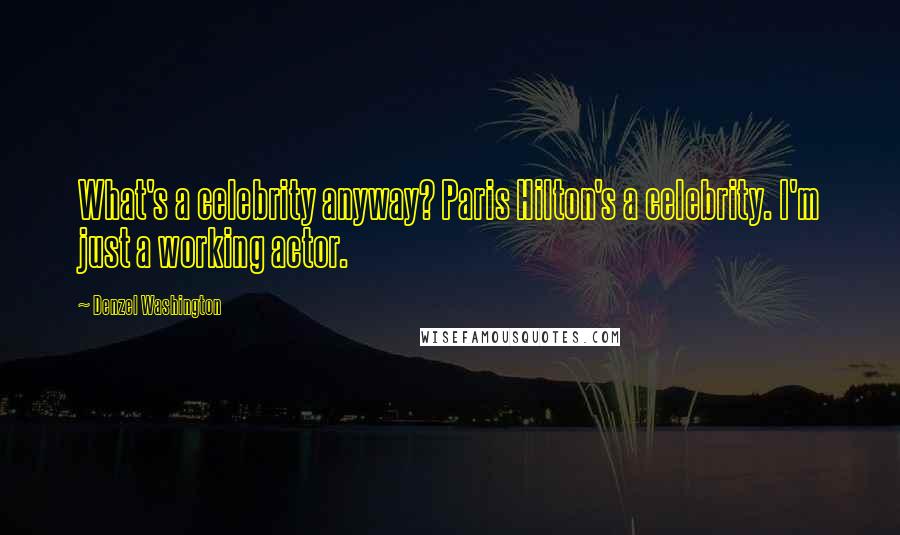 Denzel Washington Quotes: What's a celebrity anyway? Paris Hilton's a celebrity. I'm just a working actor.