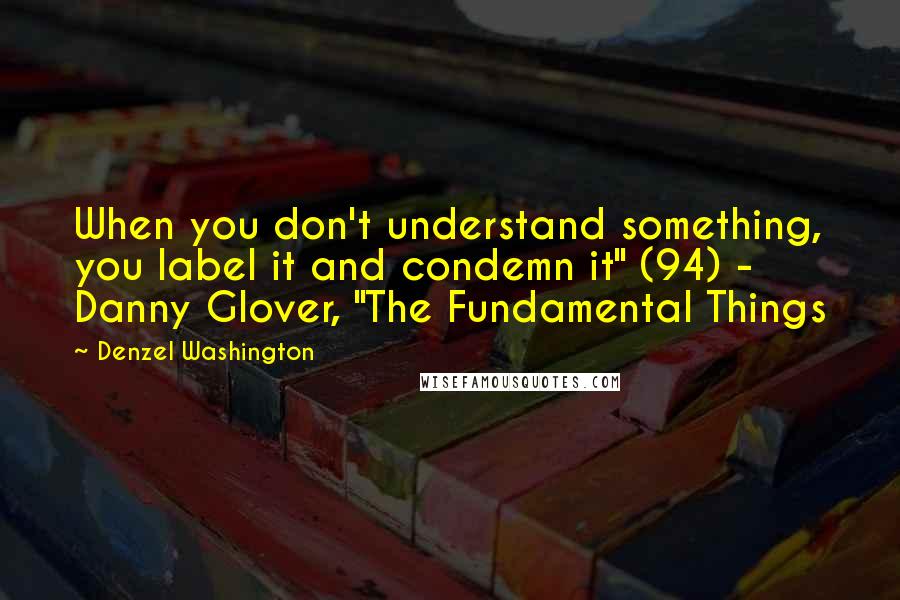 Denzel Washington Quotes: When you don't understand something, you label it and condemn it" (94) - Danny Glover, "The Fundamental Things