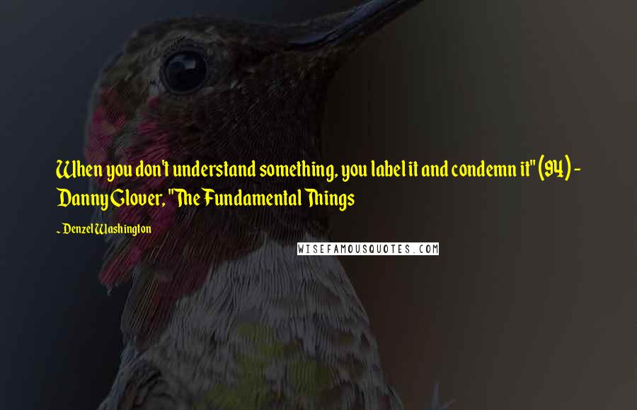 Denzel Washington Quotes: When you don't understand something, you label it and condemn it" (94) - Danny Glover, "The Fundamental Things