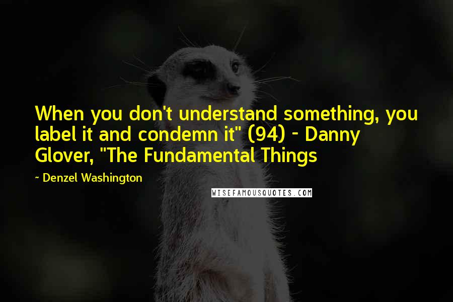 Denzel Washington Quotes: When you don't understand something, you label it and condemn it" (94) - Danny Glover, "The Fundamental Things