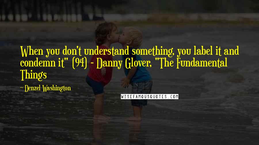 Denzel Washington Quotes: When you don't understand something, you label it and condemn it" (94) - Danny Glover, "The Fundamental Things