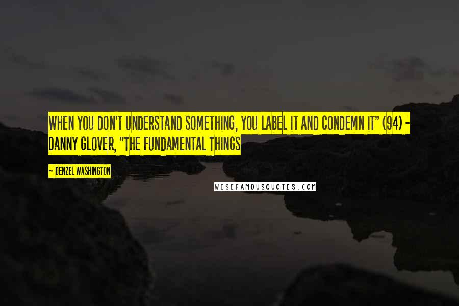 Denzel Washington Quotes: When you don't understand something, you label it and condemn it" (94) - Danny Glover, "The Fundamental Things