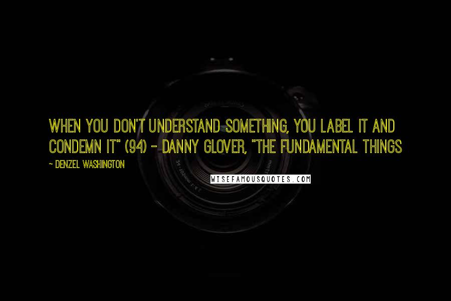 Denzel Washington Quotes: When you don't understand something, you label it and condemn it" (94) - Danny Glover, "The Fundamental Things