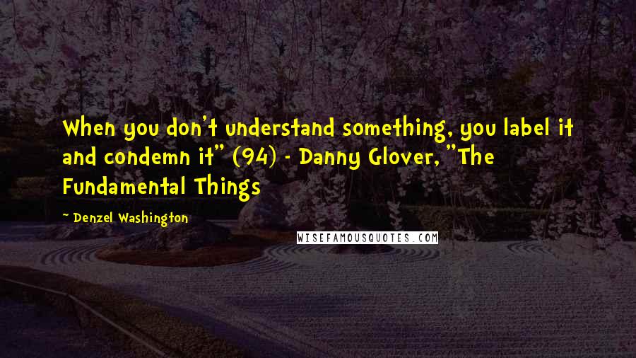 Denzel Washington Quotes: When you don't understand something, you label it and condemn it" (94) - Danny Glover, "The Fundamental Things