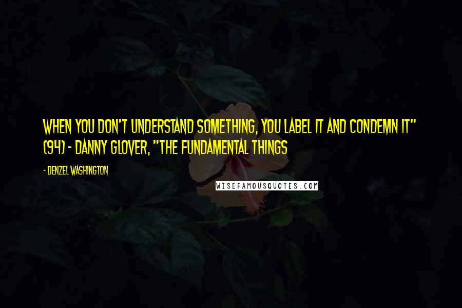 Denzel Washington Quotes: When you don't understand something, you label it and condemn it" (94) - Danny Glover, "The Fundamental Things