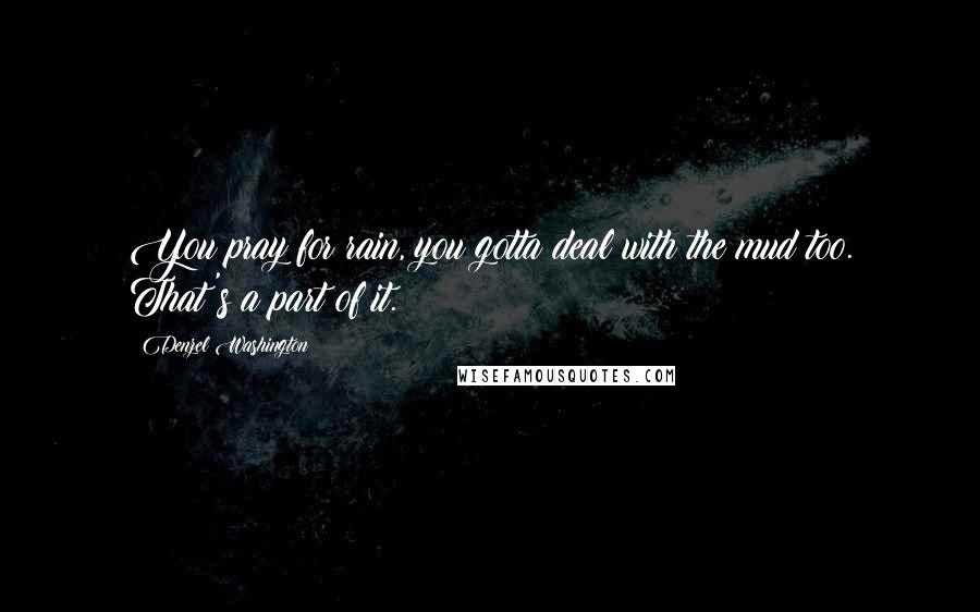 Denzel Washington Quotes: You pray for rain, you gotta deal with the mud too. That's a part of it.