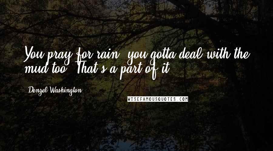 Denzel Washington Quotes: You pray for rain, you gotta deal with the mud too. That's a part of it.