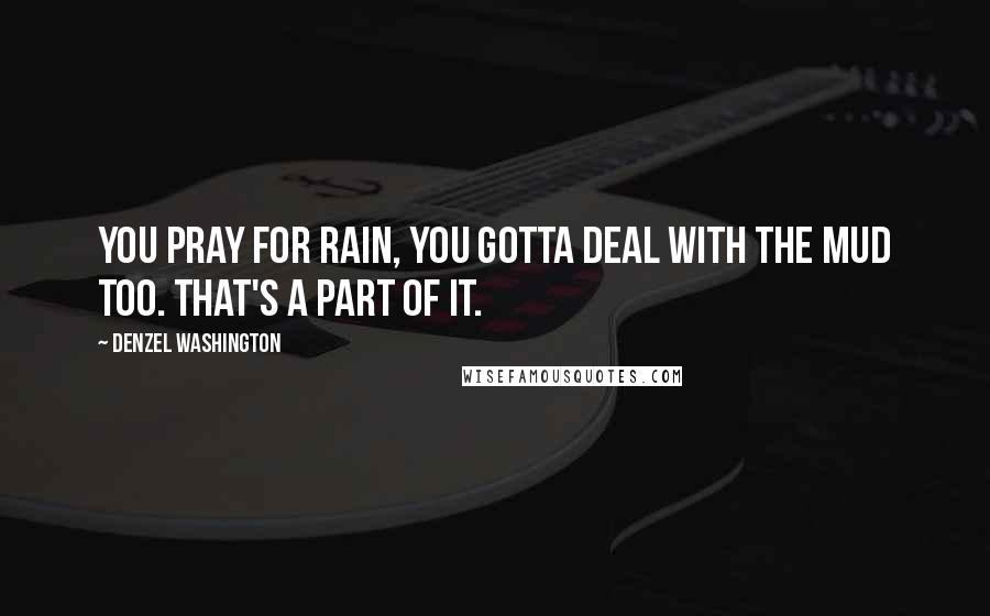 Denzel Washington Quotes: You pray for rain, you gotta deal with the mud too. That's a part of it.