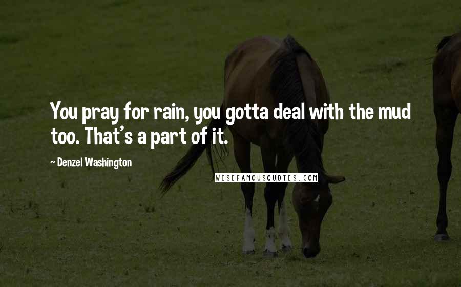 Denzel Washington Quotes: You pray for rain, you gotta deal with the mud too. That's a part of it.