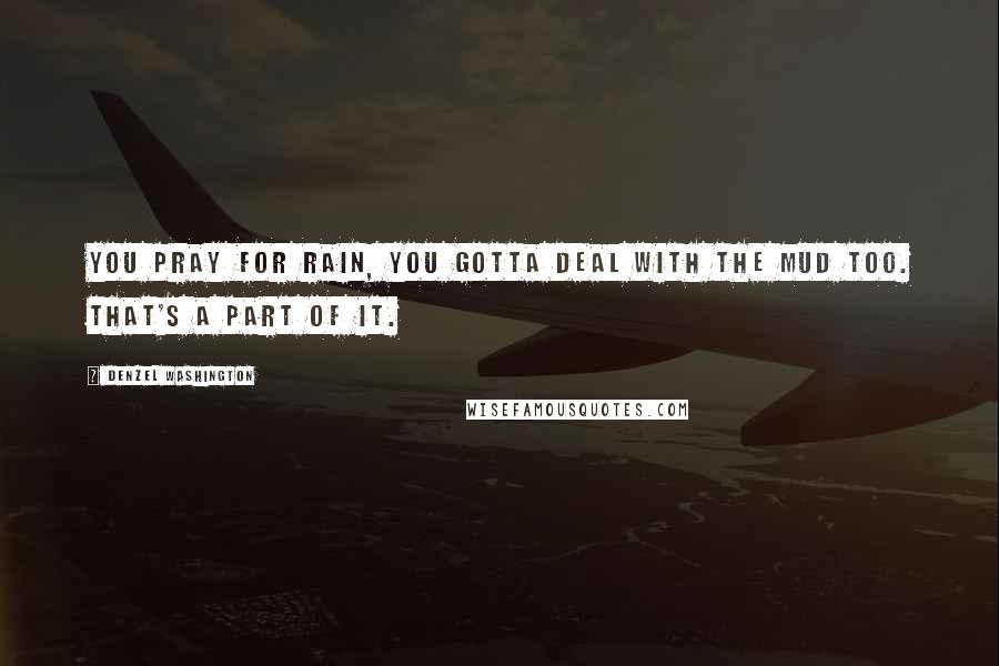 Denzel Washington Quotes: You pray for rain, you gotta deal with the mud too. That's a part of it.