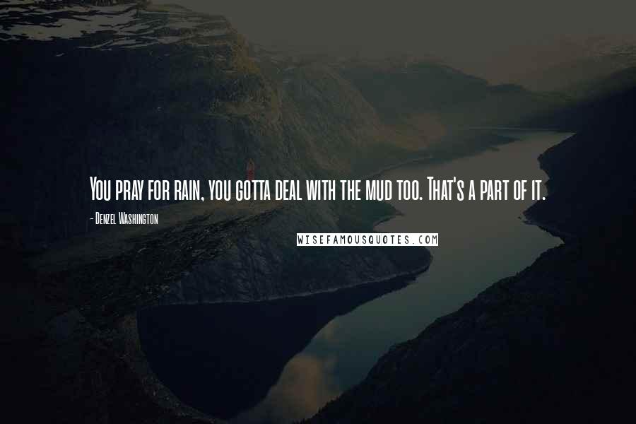 Denzel Washington Quotes: You pray for rain, you gotta deal with the mud too. That's a part of it.