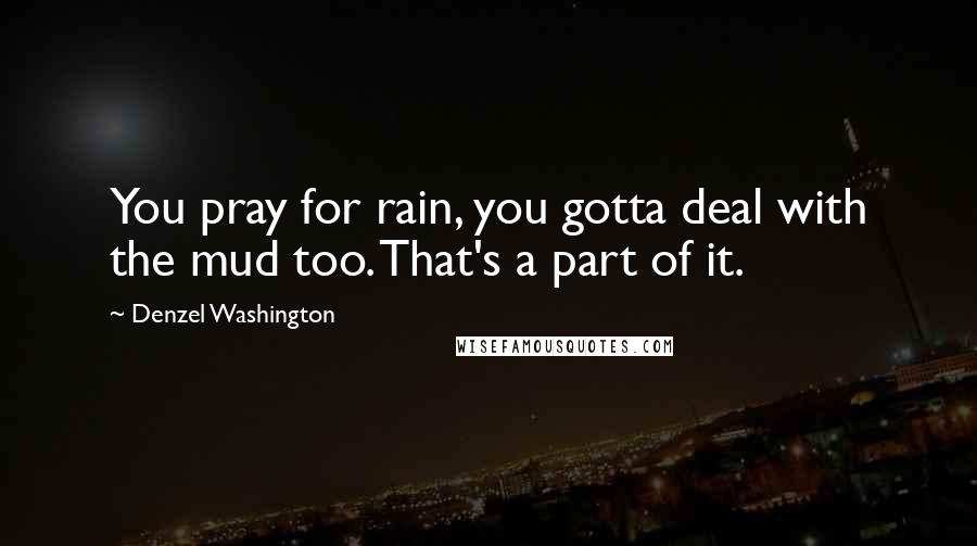 Denzel Washington Quotes: You pray for rain, you gotta deal with the mud too. That's a part of it.