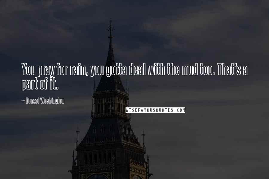 Denzel Washington Quotes: You pray for rain, you gotta deal with the mud too. That's a part of it.