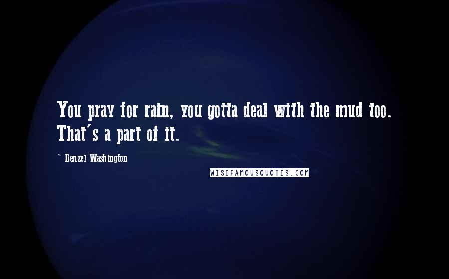 Denzel Washington Quotes: You pray for rain, you gotta deal with the mud too. That's a part of it.
