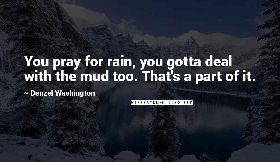 Denzel Washington Quotes: You pray for rain, you gotta deal with the mud too. That's a part of it.