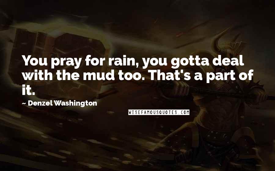 Denzel Washington Quotes: You pray for rain, you gotta deal with the mud too. That's a part of it.