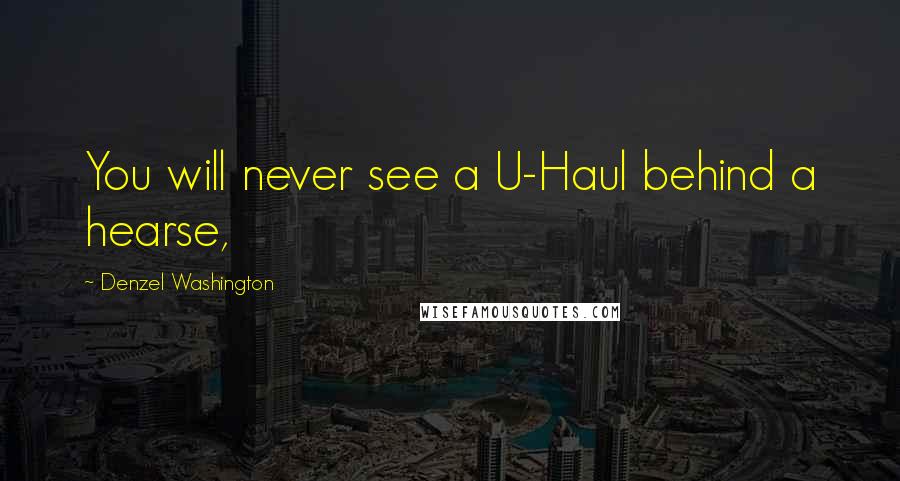 Denzel Washington Quotes: You will never see a U-Haul behind a hearse,
